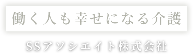 SSアソシエイト株式会社 働く人も幸せになる介護