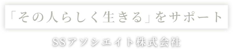 SSアソシエイト株式会社 「その人らしく生きる」をサポート